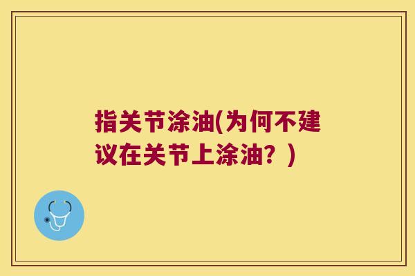 指关节涂油(为何不建议在关节上涂油?)