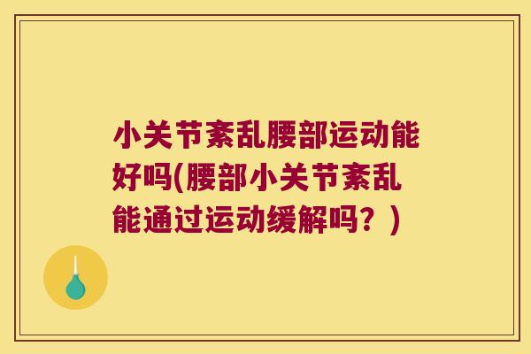 小关节紊乱腰部运动能好吗(腰部小关节紊乱能通过运动缓解吗?)