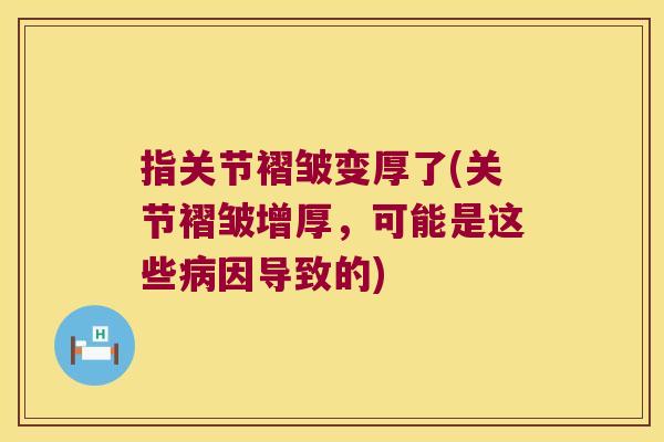 指关节褶皱变厚了(关节褶皱增厚,可能是这些病因导致的)
