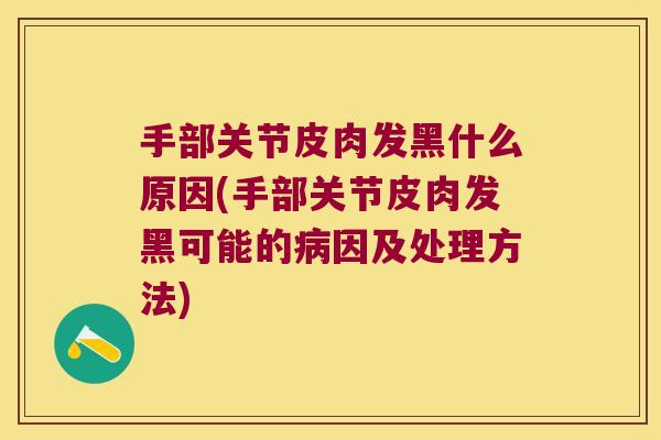 手部关节皮肉发黑什么原因(手部关节皮肉发黑可能的病因及处理方法)