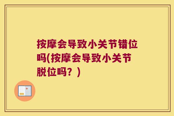 按摩会导致小关节错位吗(按摩会导致小关节脱位吗?)