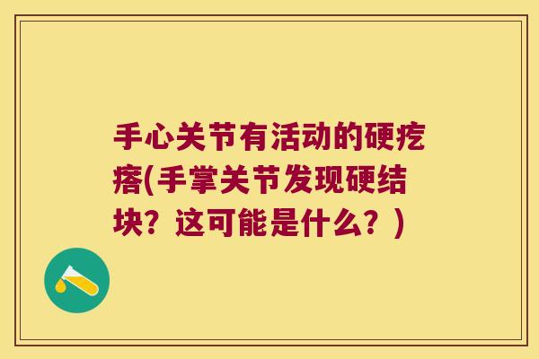 手心关节有活动的硬疙瘩(手掌关节发现硬结块?这可能是什么?)