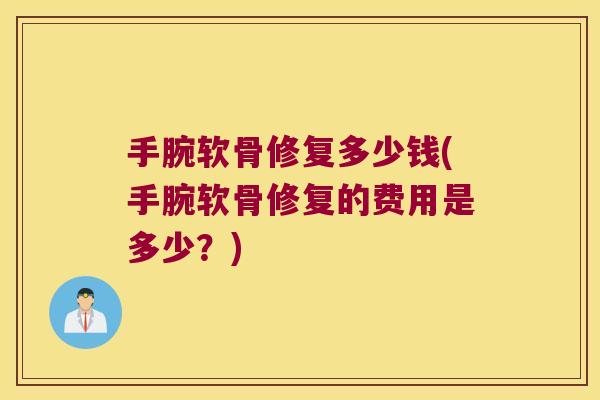 手腕软骨修复多少钱(手腕软骨修复的费用是多少?)