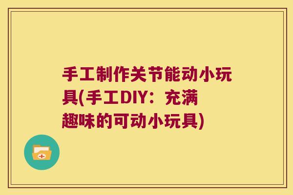 手工制作关节能动小玩具(手工DIY:充满趣味的可动小玩具)