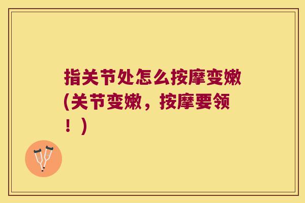 指关节处怎么按摩变嫩(关节变嫩,按摩要领!)