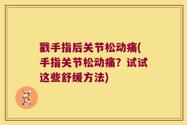 戳手指后关节松动痛(手指关节松动痛?试试这些舒缓方法)