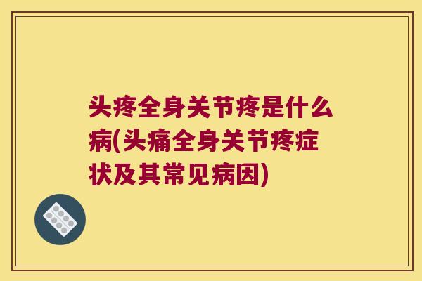 头疼全身关节疼是什么病(头痛全身关节疼症状及其常见病因)