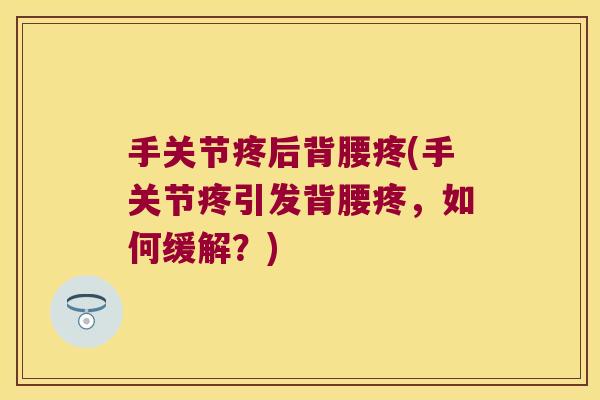 手关节疼后背腰疼(手关节疼引发背腰疼,如何缓解?)