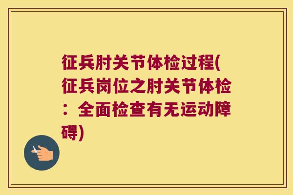 征兵肘关节体检过程(征兵岗位之肘关节体检:全面检查有无运动障碍)