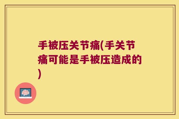 手被压关节痛(手关节痛可能是手被压造成的)