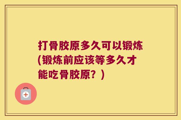 打骨胶原多久可以锻炼(锻炼前应该等多久才能吃骨胶原?)