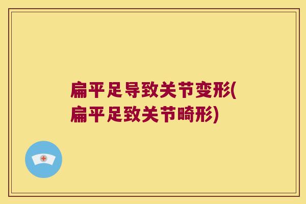 扁平足导致关节变形(扁平足致关节畸形)