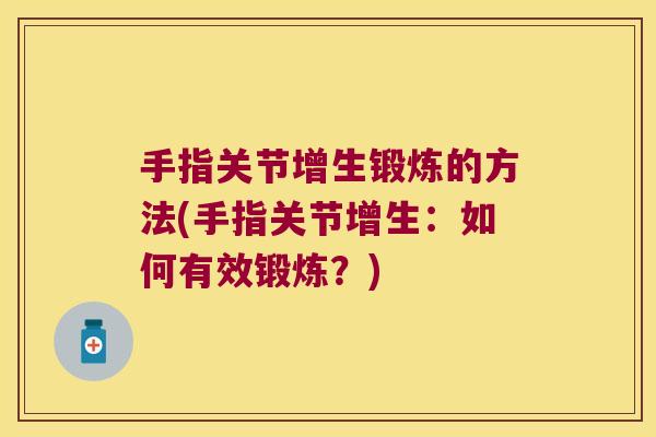 手指关节增生锻炼的方法(手指关节增生:如何有效锻炼?)
