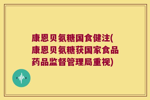 康恩贝氨糖国食健注(康恩贝氨糖获国家食品药品监督管理局重视)