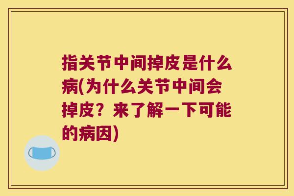 指关节中间掉皮是什么病(为什么关节中间会掉皮?来了解一下可能的病因)