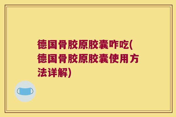 德国骨胶原胶囊咋吃(德国骨胶原胶囊使用方法详解)
