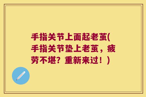 手指关节上面起老茧(手指关节垫上老茧,疲劳不堪?重新来过!)