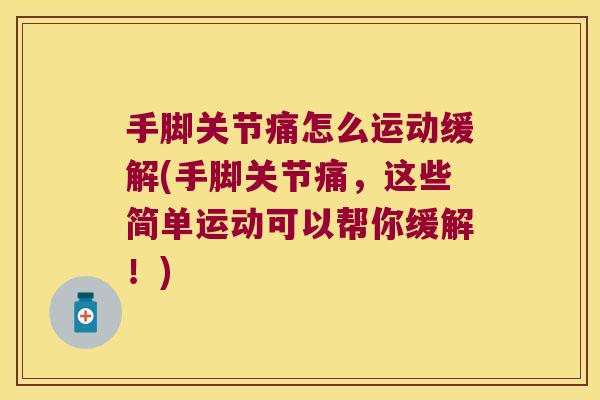 手脚关节痛怎么运动缓解(手脚关节痛,这些简单运动可以帮你缓解!)