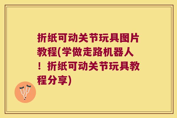 折纸可动关节玩具图片教程(学做走路机器人！折纸可动关节玩具教程分享)