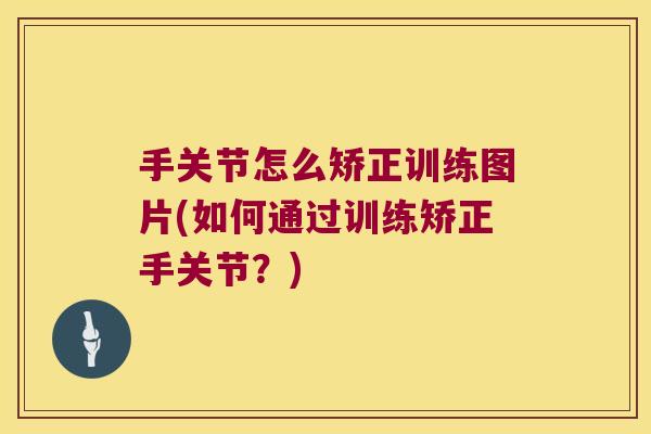 手关节怎么矫正训练图片(如何通过训练矫正手关节?)
