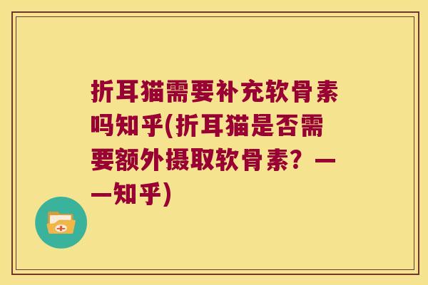 折耳猫需要补充软骨素吗知乎(折耳猫是否需要额外摄取软骨素?——知乎)