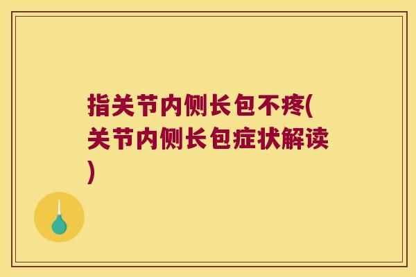 指关节内侧长包不疼(关节内侧长包症状解读)