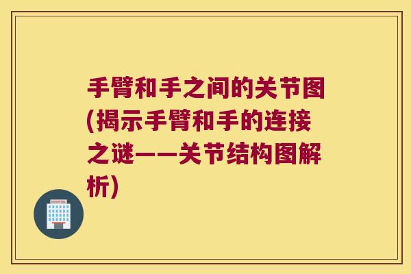 手臂和手之间的关节图(揭示手臂和手的连接之谜——关节结构图解析) 手臂和手之间的关节图(揭示手臂和手的连接之谜——关节结构图解析)