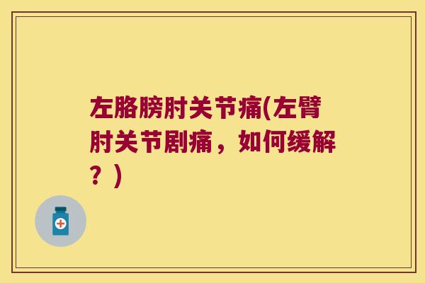 左胳膀肘关节痛(左臂肘关节剧痛,如何缓解?)