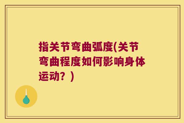 指关节弯曲弧度(关节弯曲程度如何影响身体运动？)