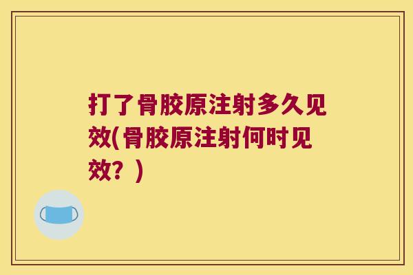 打了骨胶原注射多久见效(骨胶原注射何时见效?)