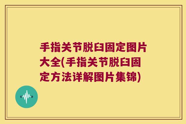 手指关节脱臼固定图片大全(手指关节脱臼固定方法详解图片集锦) 手指关节脱臼固定图片大全(手指关节脱臼固定方法详解图片集锦)