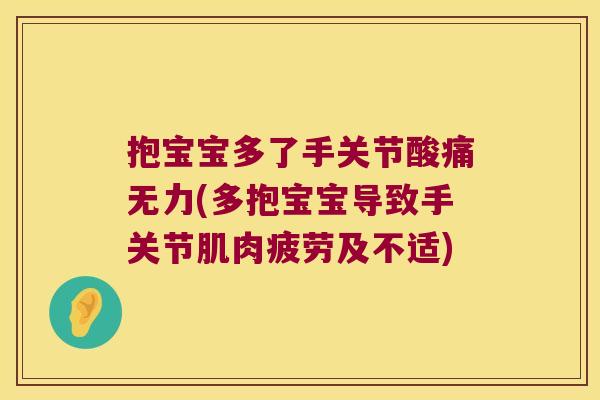 抱宝宝多了手关节酸痛无力(多抱宝宝导致手关节肌肉疲劳及不适)
