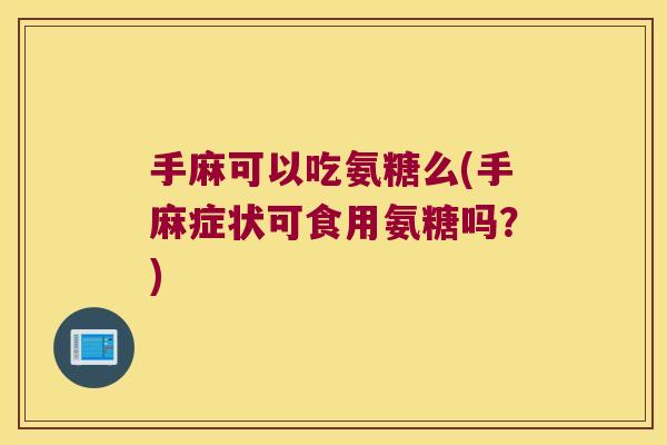 手麻可以吃氨糖么(手麻症状可食用氨糖吗？)