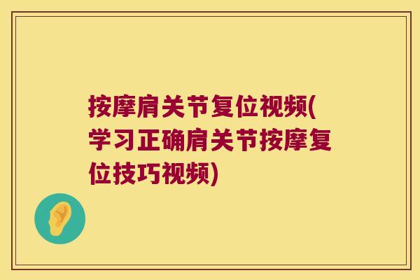 按摩肩关节复位视频(学习正确肩关节按摩复位技巧视频)