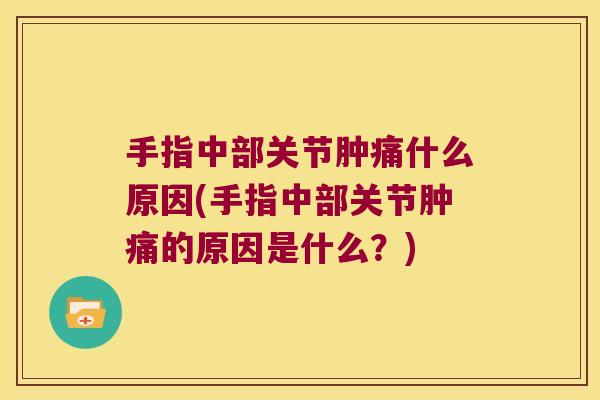 手指中部关节肿痛什么原因(手指中部关节肿痛的原因是什么?)