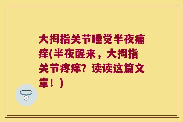 大拇指关节睡觉半夜痛痒(半夜醒来，大拇指关节疼痒？读读这篇文章！)