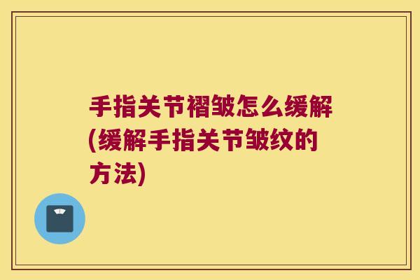 手指关节褶皱怎么缓解(缓解手指关节皱纹的方法)