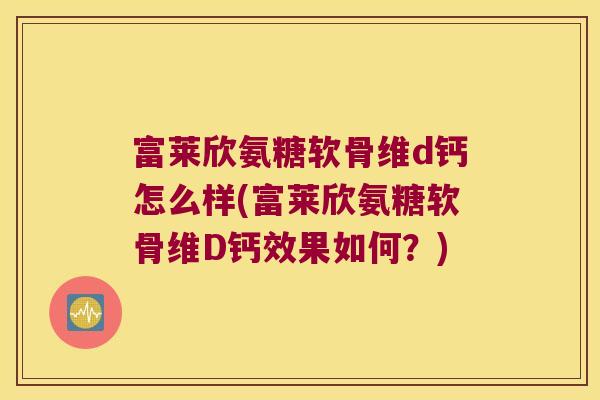 富莱欣氨糖软骨维d钙怎么样(富莱欣氨糖软骨维D钙效果如何?) 富莱欣氨糖软骨维d钙怎么样(富莱欣氨糖软骨维D钙效果如何?)