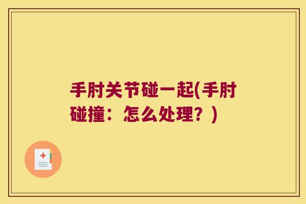 手肘关节碰一起(手肘碰撞:怎么处理?)