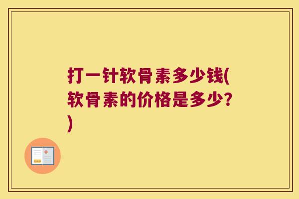 打一针软骨素多少钱(软骨素的价格是多少?)