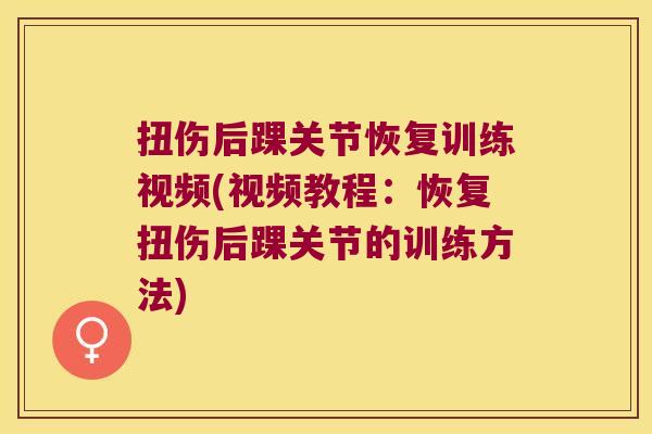 扭伤后踝关节恢复训练视频(视频教程:恢复扭伤后踝关节的训练方法)
