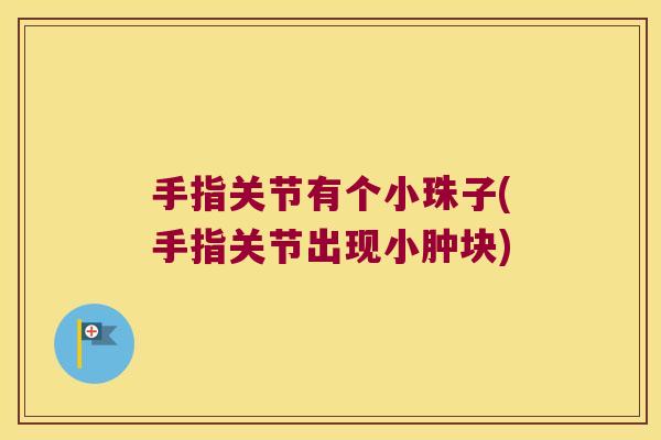 手指关节有个小珠子(手指关节出现小肿块)
