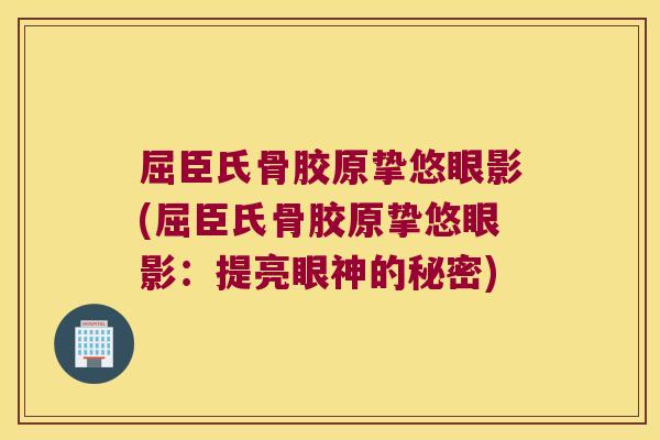 屈臣氏骨胶原挚悠眼影(屈臣氏骨胶原挚悠眼影:提亮眼神的秘密)
