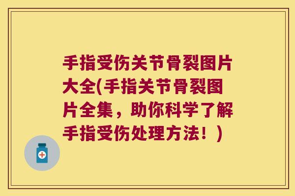 手指受伤关节骨裂图片大全(手指关节骨裂图片全集,助你科学了解手指受伤处理方法!)