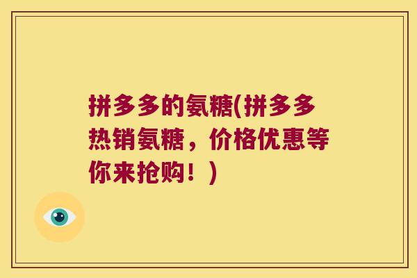 拼多多的氨糖(拼多多热销氨糖,价格优惠等你来抢购!)