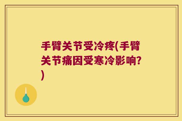 手臂关节受冷疼(手臂关节痛因受寒冷影响?)