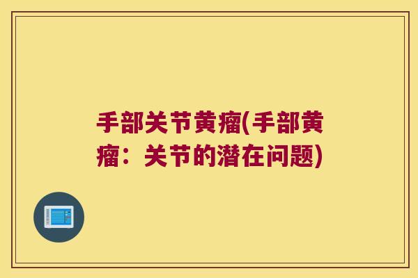 手部关节黄瘤(手部黄瘤:关节的潜在问题)