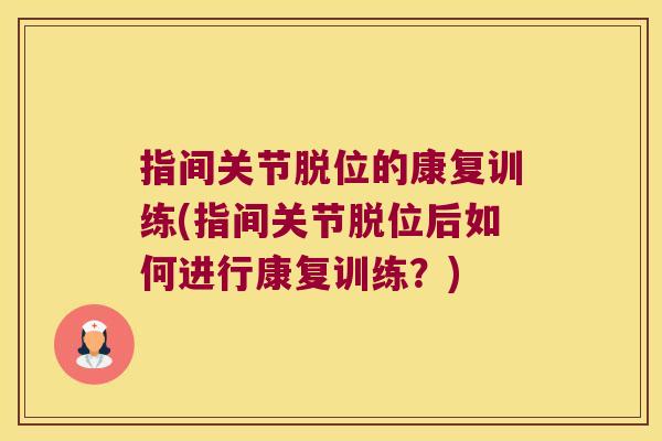 指间关节脱位的康复训练(指间关节脱位后如何进行康复训练?) 指间关节脱位的康复训练(指间关节脱位后如何进行康复训练?)