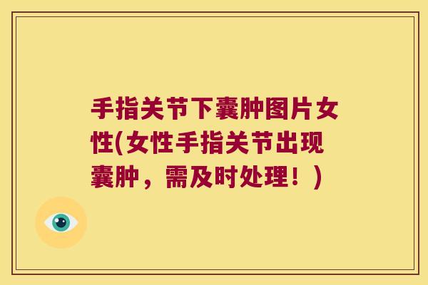 手指关节下囊肿图片女性(女性手指关节出现囊肿,需及时处理!)