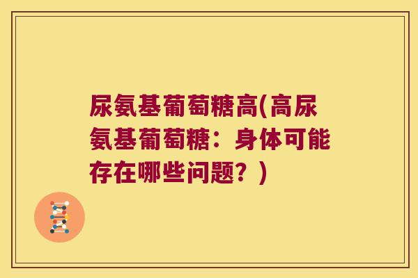 尿氨基葡萄糖高(高尿氨基葡萄糖:身体可能存在哪些问题?)